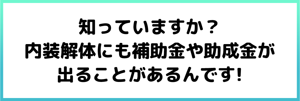 知っていますか?内装解体にも補助金や助成金が出ることがあるんです!