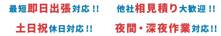 ●最短即日対応!!●他社相見積り大歓迎!!●土日祝休日対応!!●夜間・深夜作業対応!!